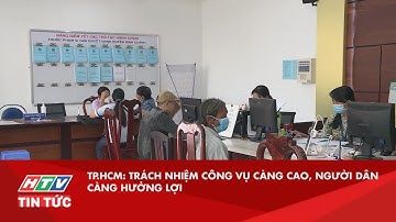 TP.HCM: TRÁCH NHIỆM CÔNG VỤ CÀNG CAO, NGƯỜI DÂN CÀNG HƯỞNG LỢI| HTV TIN TỨC