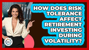 How Does Risk Tolerance Affect Retirement Investing During Volatility? - Get Retirement Help