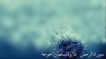 سورة الرحمن للقارئ : سلطان خوجه