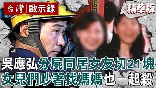 【精選】吳應弘分屍同居女「切21塊」模擬過程還燦笑！見女兒吵著找媽媽「只好姊妹一起殺」伏法前道歉：我被魔鬼纏身！【台灣啟示錄】