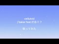 celluloid/baker feat.初音ミクをさくっと歌ってみた