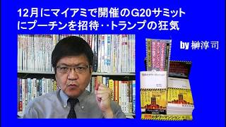 12月にマイアミで開催のＧ20サミットにプーチンを招待‥トランプの狂気　by榊淳司