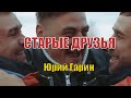 СТАРЫЕ ДРУЗЬЯ - Юрий Гарин | Современная авторская песня о мужской дружбе (сл. и муз. Юрия Гарина)