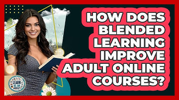 How Does Blended Learning Improve Adult Online Courses? - Learn As An Adult