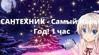 💚САНТЕХНИК - Самый Новый Год! 1 час 10 часов💚