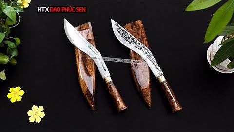 KUKRI 30 TRƠN VÀ KUKRI 30 HOA VĂN – CHẤT HƠN CẢ TỪ CHẤT – HÀNG CHUẨN CỦA HTX DAO PHÚC SEN