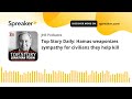 Top Story Daily: Hamas weaponizes sympathy for civilians they help kill