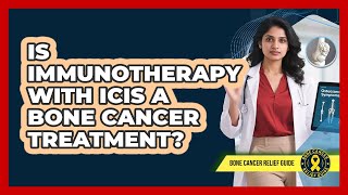 Is Immunotherapy With ICIs A Bone Cancer Treatment? - Bone Cancer Relief Guide