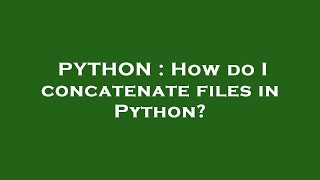 PYTHON : How do I concatenate files in Python