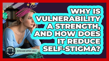 Why Is Vulnerability A Strength, And How Does It Reduce Self-stigma? - Depression Support Circle