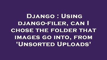 Django : Using django-filer, can I chose the folder that images go into, from 