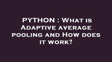 PYTHON : What is Adaptive average pooling and How does it work?
