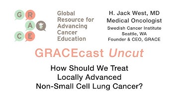 GRACEcastUC-002 - How Should We Treat Locally Advanced Non-Small Cell Lung Cancer?