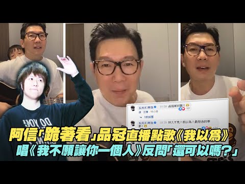 阿信「跪著看」品冠直播點歌《我以為》 唱《我不願讓你一個人》反問「還可以嗎？」