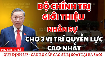Bộ Chính Trị Giới Thiệu Nhân Sự Bầu: Chủ Tịch Nước, Thủ Tướng, Chủ Tịch Quốc Hội!