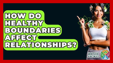 How Do Healthy Boundaries Affect Relationships? - Holistic Balance And Bliss