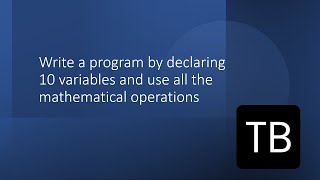 Write a program by declaring 10 variables and use all the mathematical operations