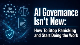 AI Governance Isn’t New: How To Stop Panicking and Start Doing the Work