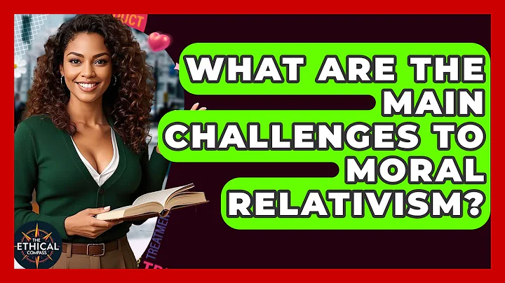 What Are The Main Challenges To Moral Relativism? - The Ethical Compass