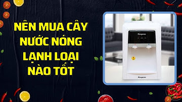 NÊN MUA CÂY NƯỚC NÓNG LẠNH LOẠI NÀO TỐT GIÁ RẺ NHẤT