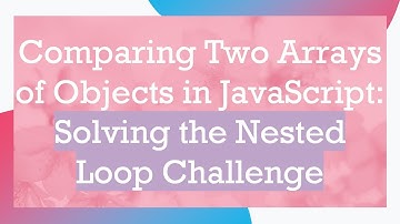 Comparing Two Arrays of Objects in JavaScript: Solving the Nested Loop Challenge