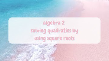 (alg 2) 4.5 solve quadratics by finding square roots