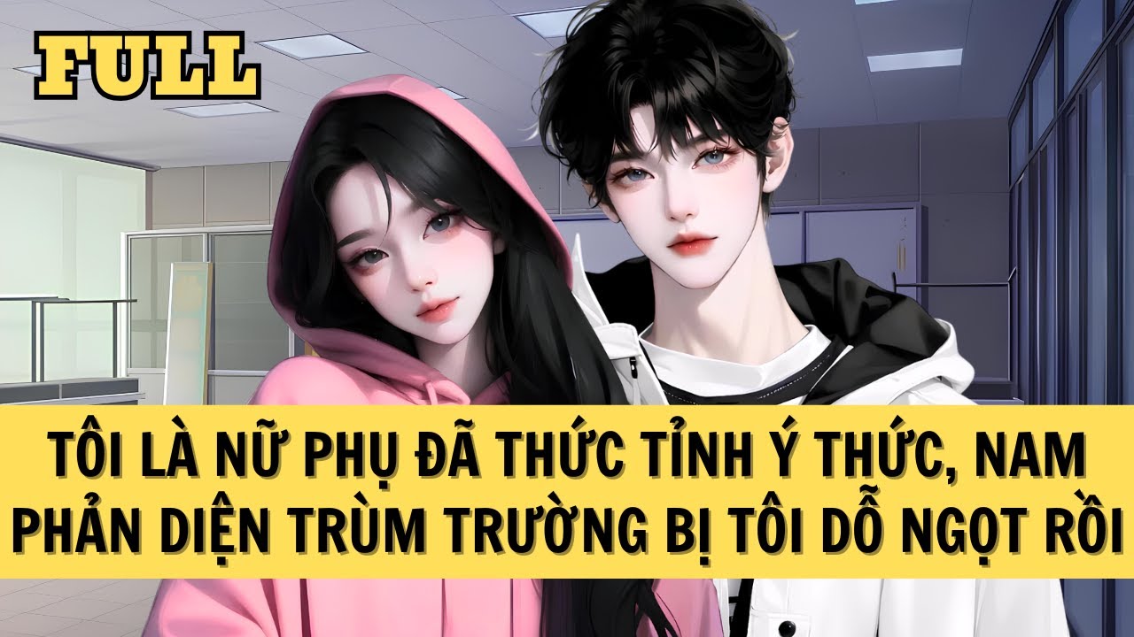 [FULL REVIEW] TÔI LÀ NỮ PHỤ ĐÃ THỨC TỈNH Ý THỨC, NAM PHẢN DIỆN TRÙM TRƯỜNG BỊ TÔI DỖ NGỌT RỒI