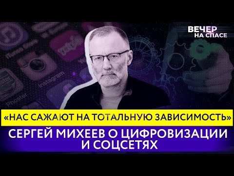 «НАС САЖАЮТ НА ТОТАЛЬНУЮ ЗАВИСИМОСТЬ» СЕРГЕЙ МИХЕЕВ О ЦИФРОВИЗАЦИИ И СОЦСЕТЯХ