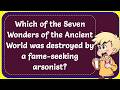 Which of the Seven Wonders of the Ancient World was destroyed by a fame seeking arsonist? Correct