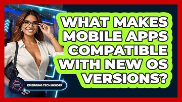 What Makes Mobile Apps Compatible With New OS Versions? - Emerging Tech Insider