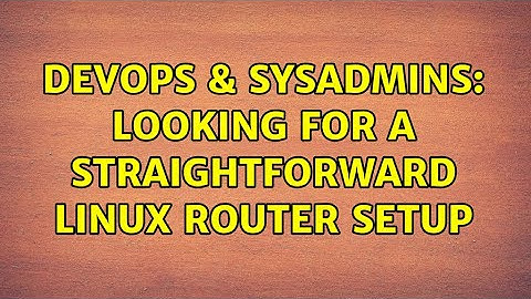 DevOps & SysAdmins: Looking for a straightforward linux router setup (5 Solutions!!)