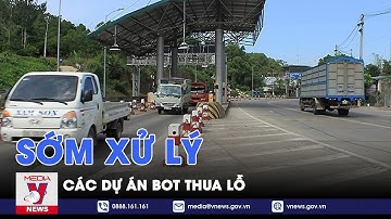 Bộ GTVT sớm xử lý các Dự án BOT thua lỗ - VNews