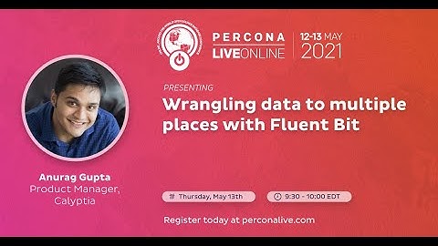 Anurag Gupta - Calyptia - Wrangling Data to Multiple Places With Fluent Bit - Percona Live 2021