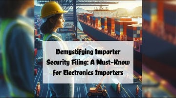 Demystifying Importer Security Filing: A Must-Know for Electronics Importers