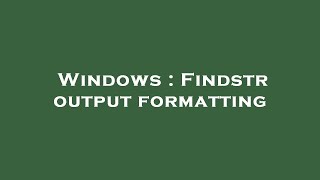 Windows : Findstr output formatting