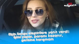 Elçin Sangu Eleştirilere Yanıt Verdi İşimi Yapar Paramı Kazanır Gerisine Karışmam