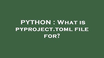 PYTHON : What is pyproject.toml file for?