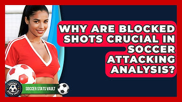 Why Are Blocked Shots Crucial In Soccer Attacking Analysis? - Soccer Stats Vault