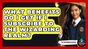 What Benefits Do I Get If I Subscribe to The Wizarding Realm? - The Wizarding Realm