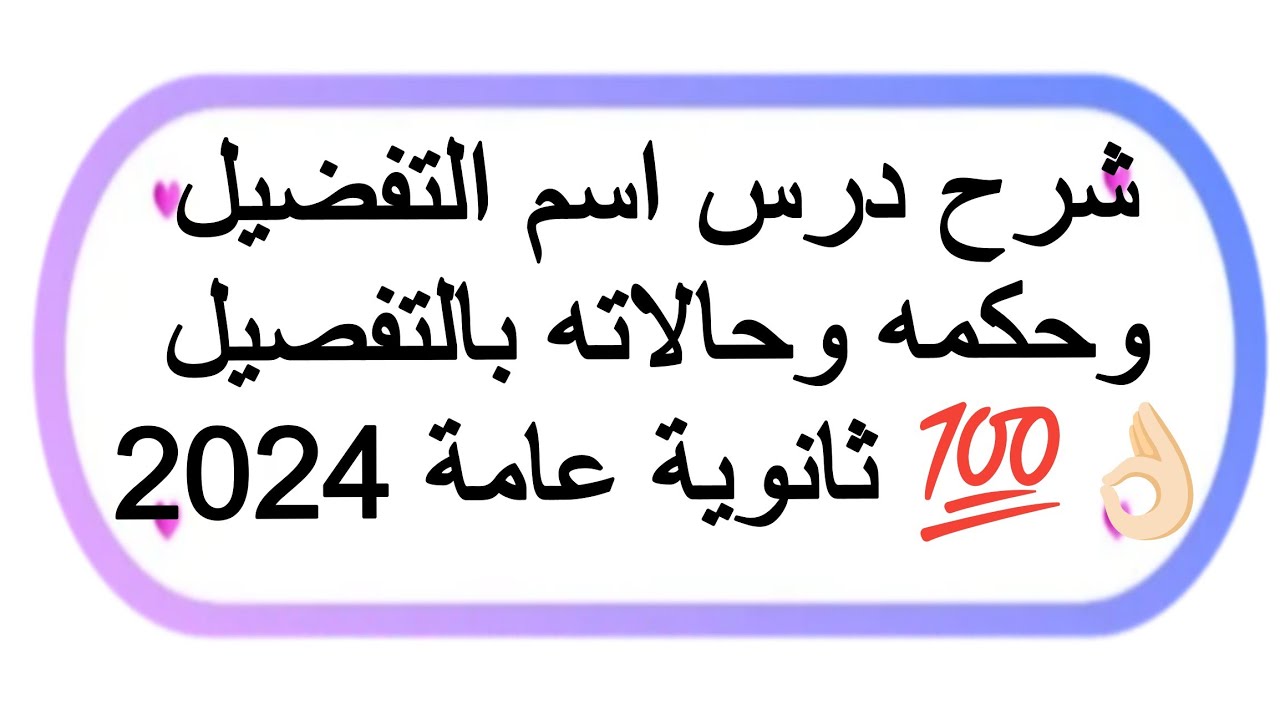 شرح درس اسم التفضيل وحالاته وحكمه وأهم الملحوظات عليه في النظام الجديد 💯✅ ثانوية عامة 2024