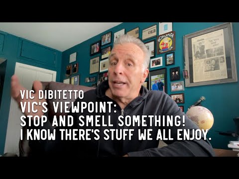 Vic's Viewpoint: Stop and smell SOMETHING! I know there's stuff we all enjoy.