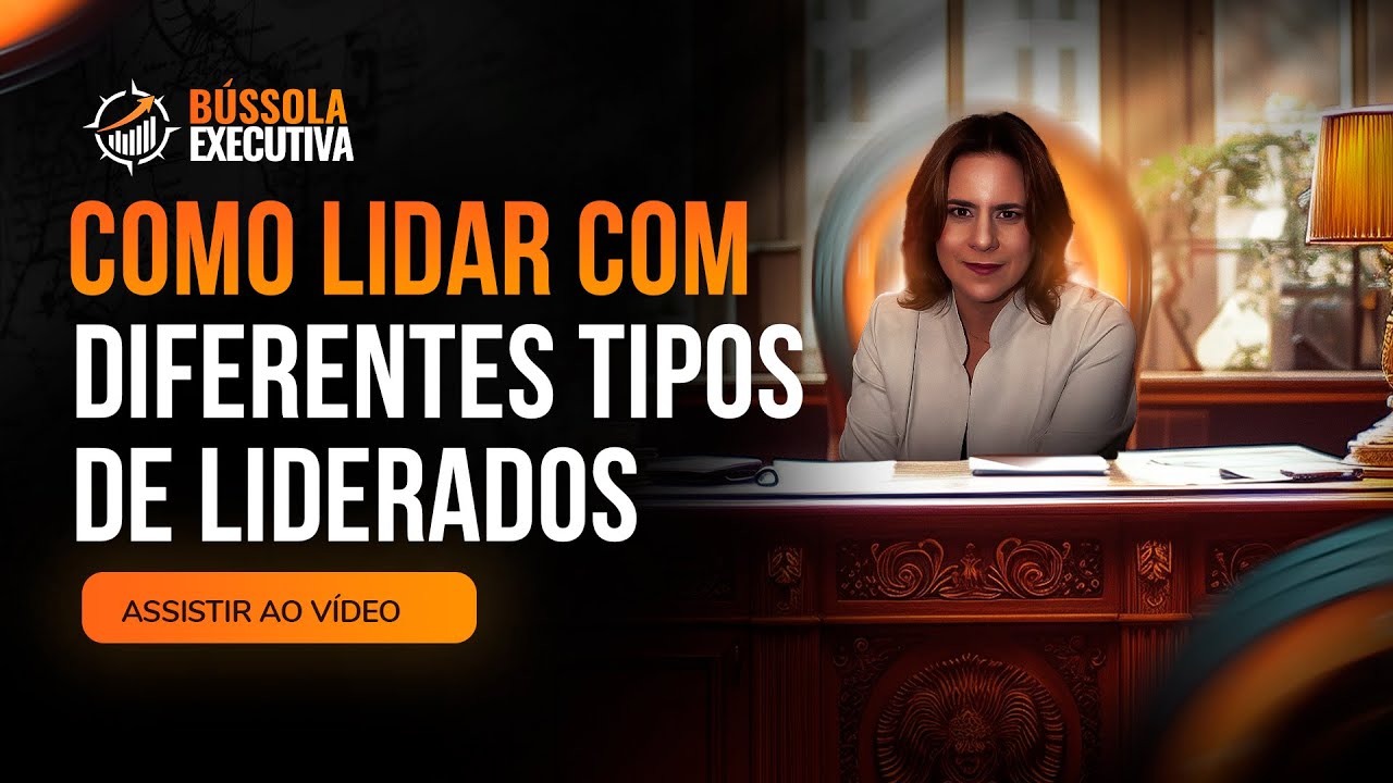 Como ter uma Liderança Executiva ao lidar com os diferentes tipos de liderados | BÚSSOLA EXECUTIVA