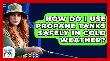 How Do I Use Propane Tanks Safely In Cold Weather? - Chasing Big Fish