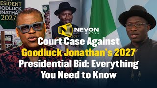 Famous Court Case Against Goodluck Jonathan’s 2027 Presidential Bid: Everything You Need to Know | Nevon HQ Profile