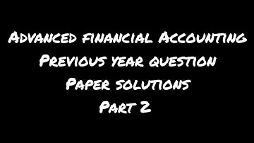 Advanced Financial Accounting previous year question paper solutions 3 and 4  (part 2).