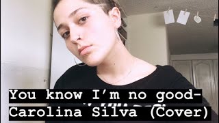 You Know Im No Good- Carolina Silva Cover