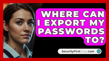 Where Can I Export My Passwords To? - SecurityFirstCorp.com