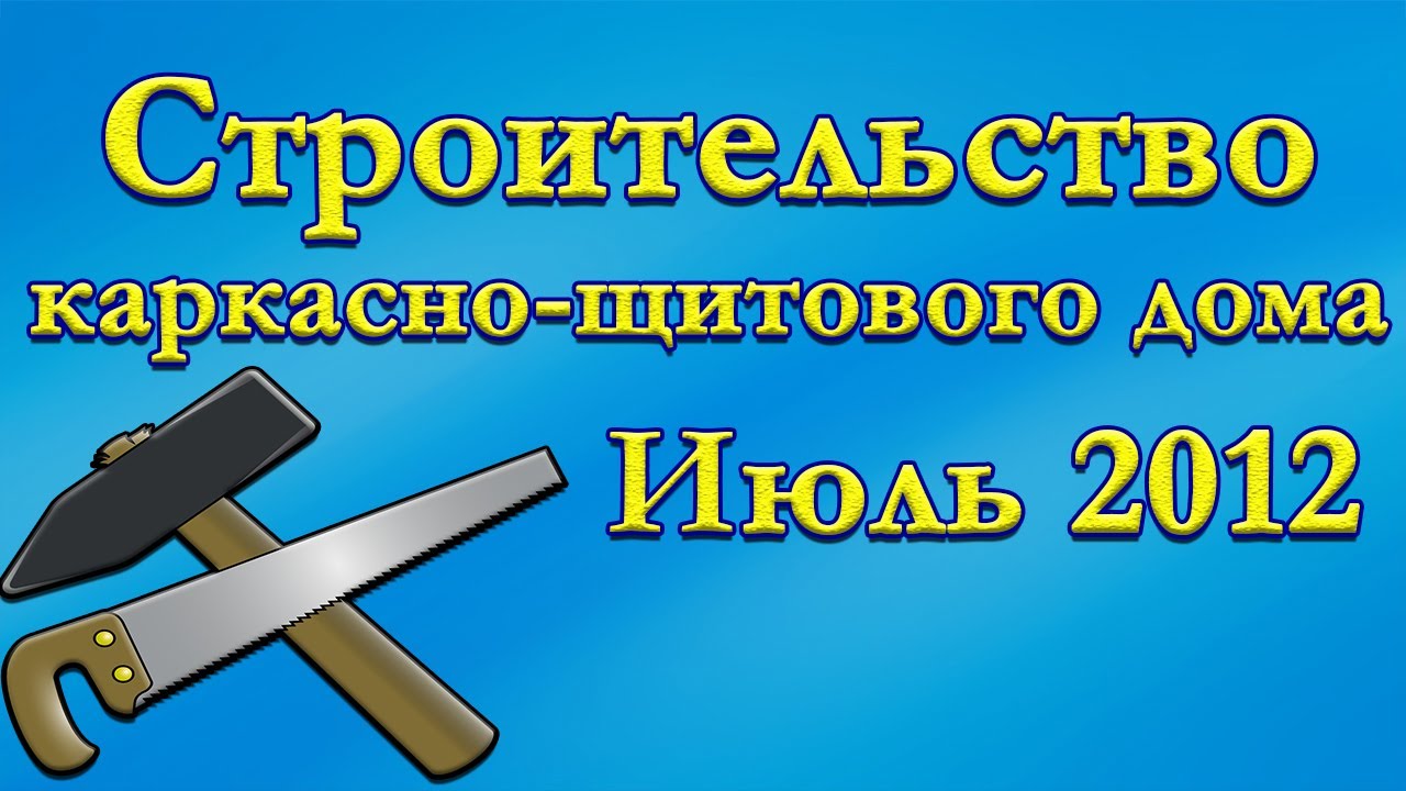 Строительство каркасно-щитового дома. Июль 2012г.