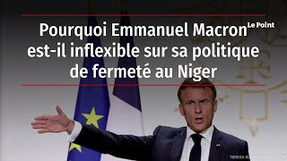 Pourquoi Emmanuel Macron est-il inflexible sur sa politique de fermeté au Niger