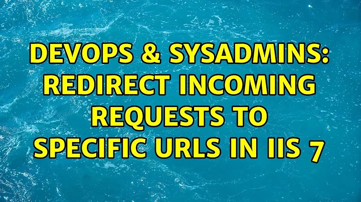 DevOps & SysAdmins: Redirect incoming requests to specific URLs in IIS 7